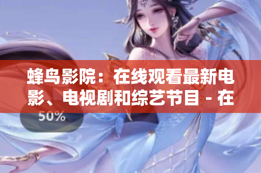 蜂鸟影院：在线观看最新电影、电视剧和综艺节目 - 在线观影新体验，尽在蜂鸟影院
