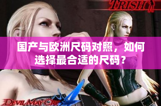 国产与欧洲尺码对照，如何选择最合适的尺码？