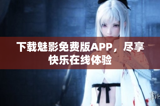 下载魅影免费版APP，尽享快乐在线体验