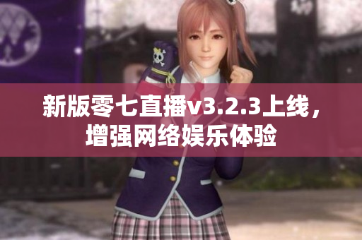 新版零七直播v3.2.3上线，增强网络娱乐体验