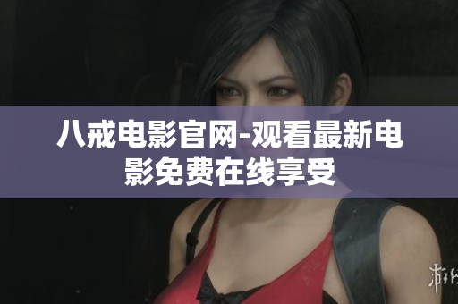 八戒电影官网-观看最新电影免费在线享受