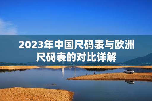 2023年中国尺码表与欧洲尺码表的对比详解
