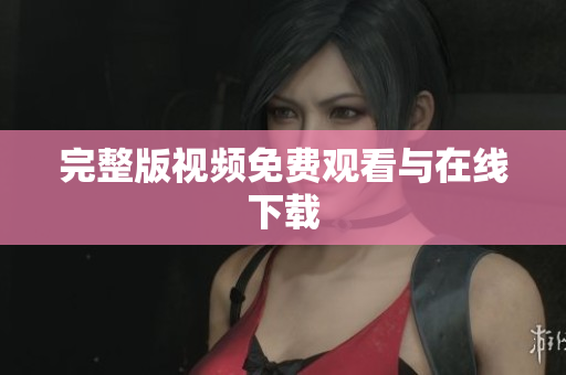 完整版视频免费观看与在线下载
