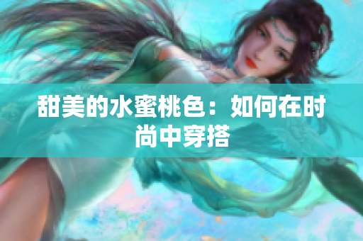 甜美的水蜜桃色：如何在时尚中穿搭