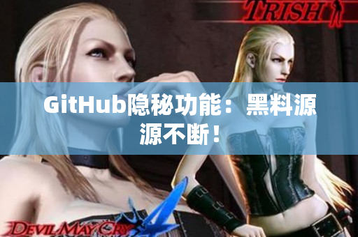 GitHub隐秘功能：黑料源源不断！