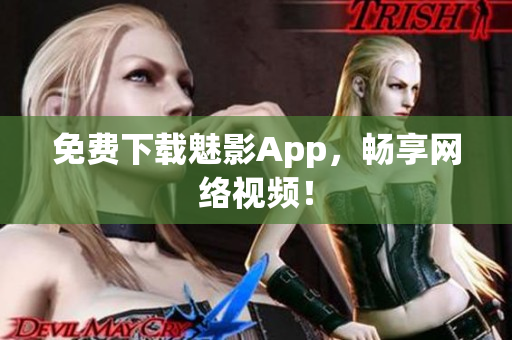 免费下载魅影App，畅享网络视频！