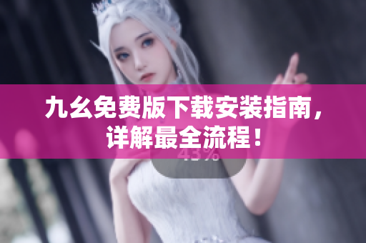 九幺免费版下载安装指南，详解最全流程！