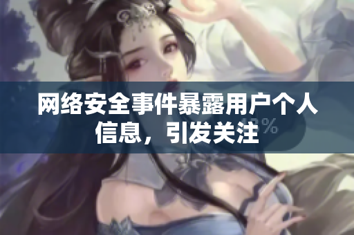 网络安全事件暴露用户个人信息，引发关注