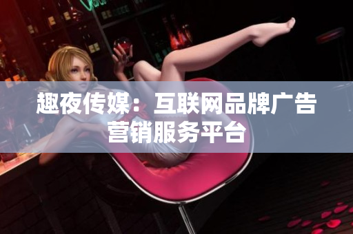 趣夜传媒：互联网品牌广告营销服务平台
