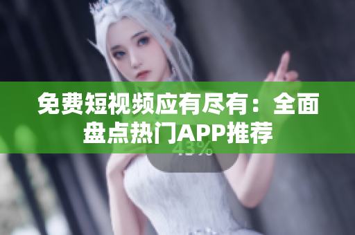免费短视频应有尽有：全面盘点热门APP推荐