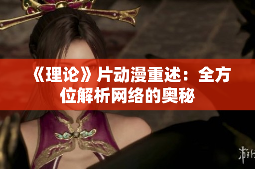 《理论》片动漫重述：全方位解析网络的奥秘