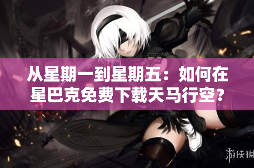 从星期一到星期五：如何在星巴克免费下载天马行空？