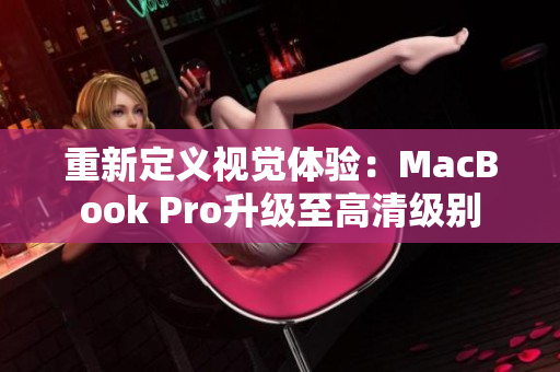 重新定义视觉体验：MacBook Pro升级至高清级别