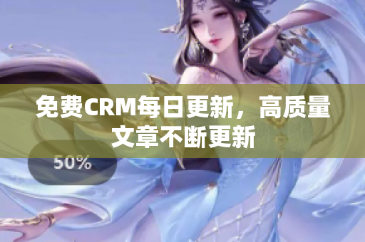 免费CRM每日更新，高质量文章不断更新