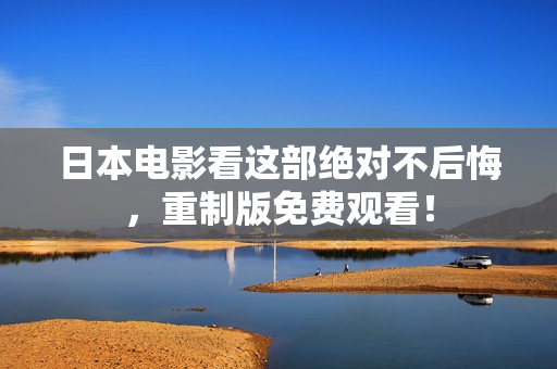 日本电影看这部绝对不后悔，重制版免费观看！