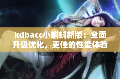 kdbacc小蝌蚪新版：全面升级优化，更佳的性能体验！