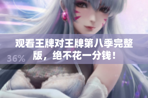 观看王牌对王牌第八季完整版，绝不花一分钱！
