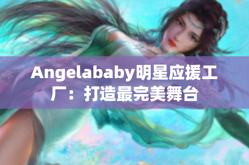 Angelababy明星应援工厂：打造最完美舞台