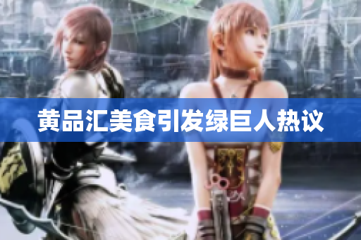 黄品汇美食引发绿巨人热议