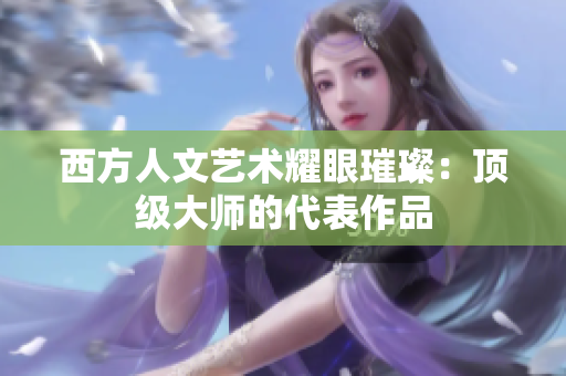 西方人文艺术耀眼璀璨：顶级大师的代表作品