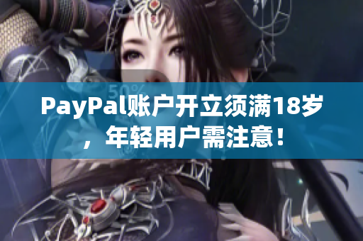 PayPal账户开立须满18岁，年轻用户需注意！