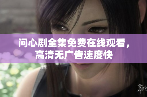 问心剧全集免费在线观看，高清无广告速度快