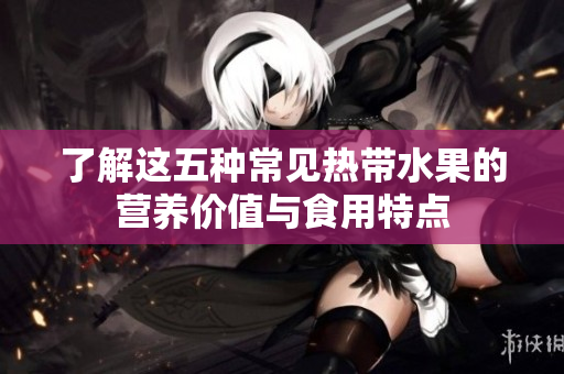 了解这五种常见热带水果的营养价值与食用特点