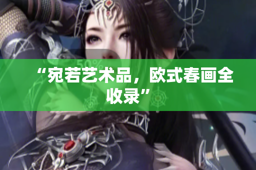 “宛若艺术品，欧式春画全收录”