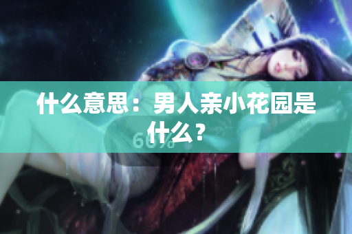什么意思：男人亲小花园是什么？