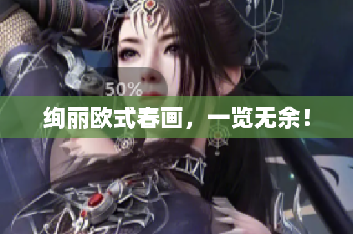 绚丽欧式春画，一览无余！
