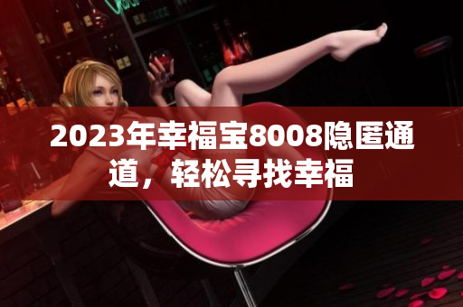 2023年幸福宝8008隐匿通道，轻松寻找幸福