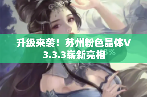 升级来袭！苏州粉色晶体V3.3.3崭新亮相