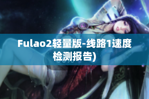 Fulao2轻量版-线路1速度检测报告)