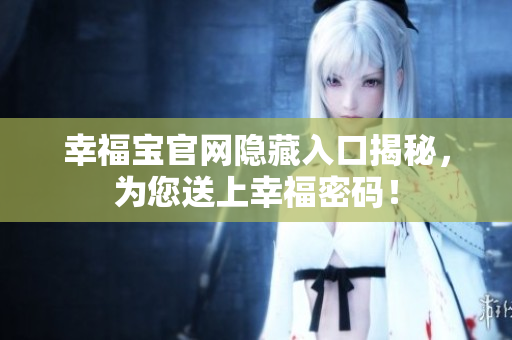 幸福宝官网隐藏入口揭秘，为您送上幸福密码！