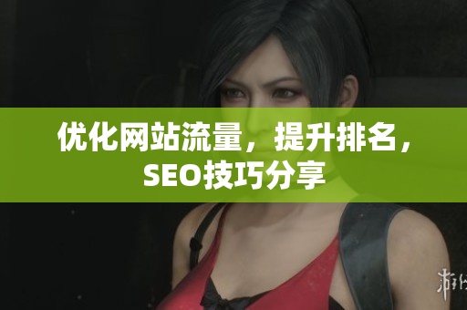 优化网站流量，提升排名，SEO技巧分享