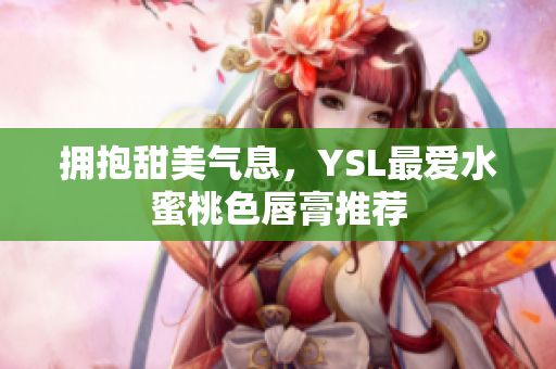 拥抱甜美气息，YSL最爱水蜜桃色唇膏推荐