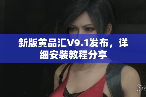 新版黄品汇V9.1发布，详细安装教程分享