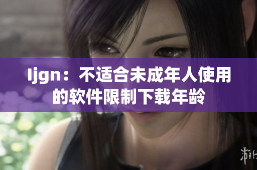 Ijgn：不适合未成年人使用的软件限制下载年龄