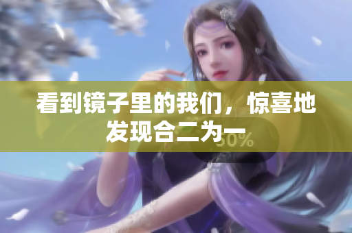 看到镜子里的我们，惊喜地发现合二为一