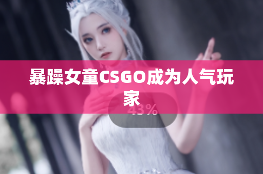 暴躁女童CSGO成为人气玩家