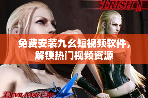 免费安装九幺短视频软件，解锁热门视频资源