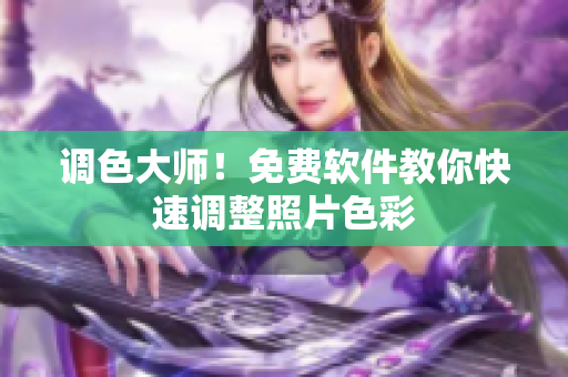 调色大师！免费软件教你快速调整照片色彩
