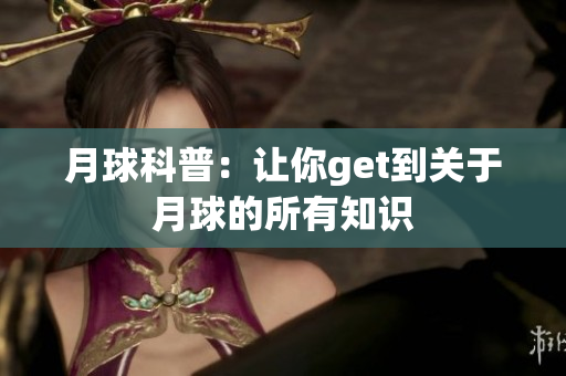 月球科普：让你get到关于月球的所有知识
