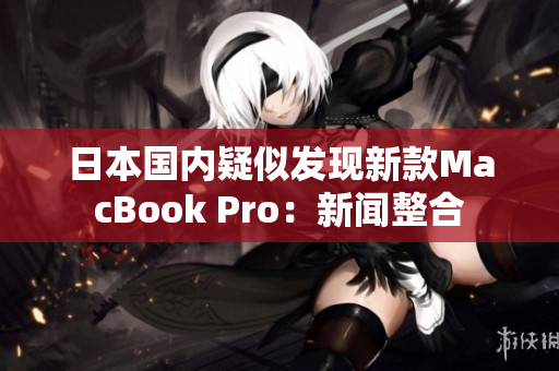日本国内疑似发现新款MacBook Pro：新闻整合