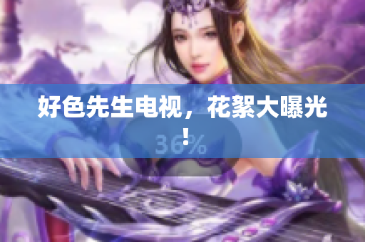 好色先生电视，花絮大曝光！