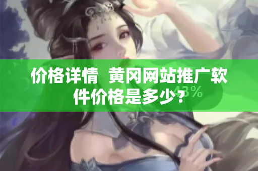 价格详情  黄冈网站推广软件价格是多少？