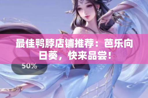 最佳鸭脖店铺推荐：芭乐向日葵，快来品尝！