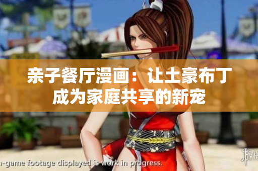 亲子餐厅漫画：让土豪布丁成为家庭共享的新宠