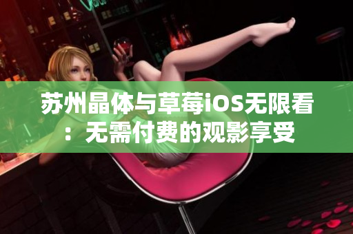 苏州晶体与草莓iOS无限看：无需付费的观影享受