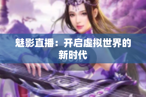魅影直播：开启虚拟世界的新时代